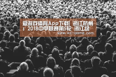 爱游戏体育App下载|
浙江杭州:2018中甲联赛第5轮 浙江绿城2-1黑龙江火山鸣泉(图2) 爱游戏体育