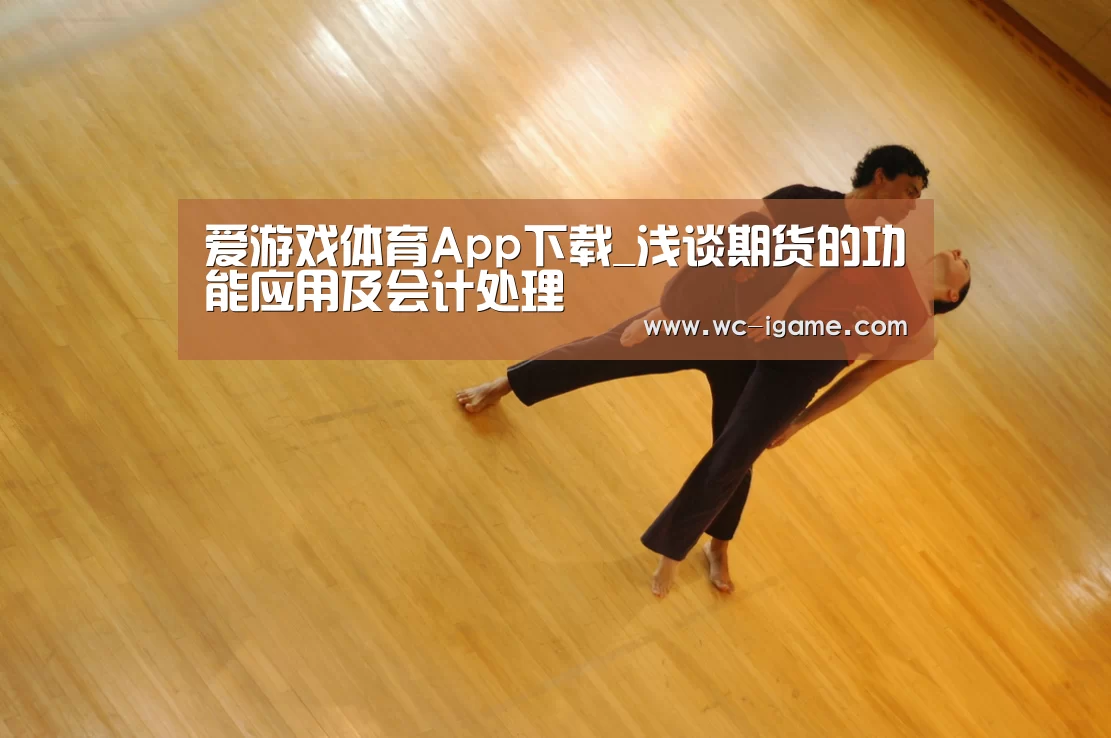 爱游戏体育App下载_浅谈期货的功能应用及会计处理(图1) 爱游戏体育App下载