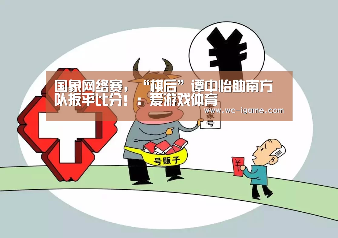 国象网络赛,“棋后”谭中怡助南方队扳平比分!:爱游戏体育(图2) 爱游戏体育App下载