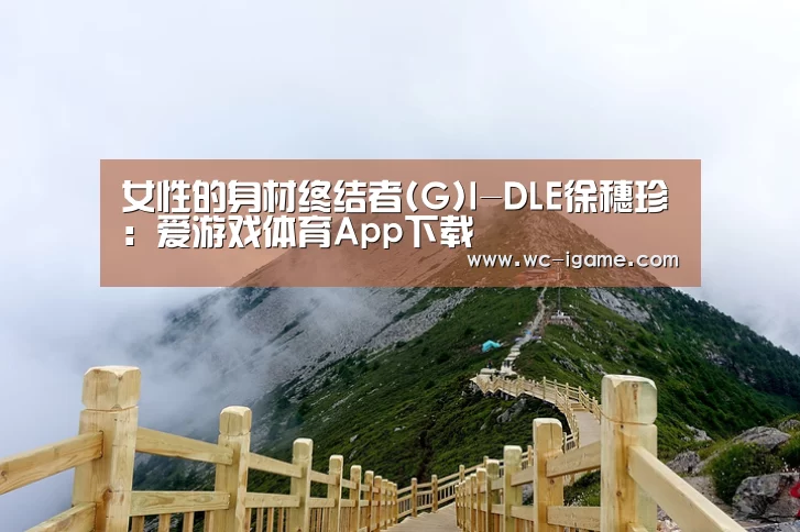 女性的身材终结者(G)I-DLE徐穗珍:爱游戏体育App下载(图2) 爱游戏体育