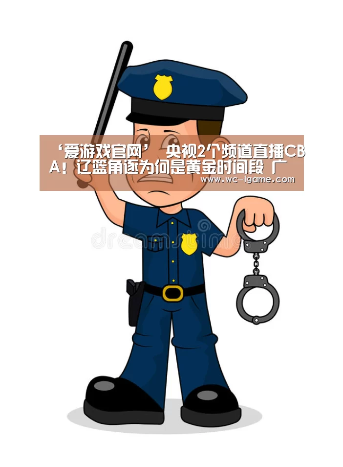 ‘爱游戏官网’
央视2个频道直播CBA!辽篮角逐为何是黄金时间段 广东却在下午?(图1) 爱游戏体育App下载